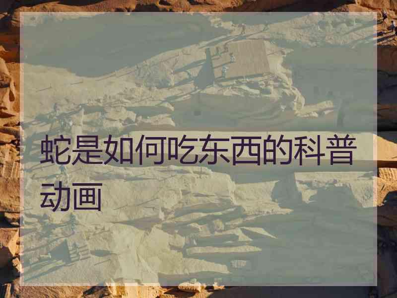 蛇是如何吃东西的科普动画