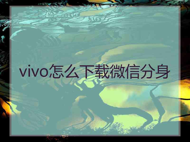 vivo怎么下载微信分身