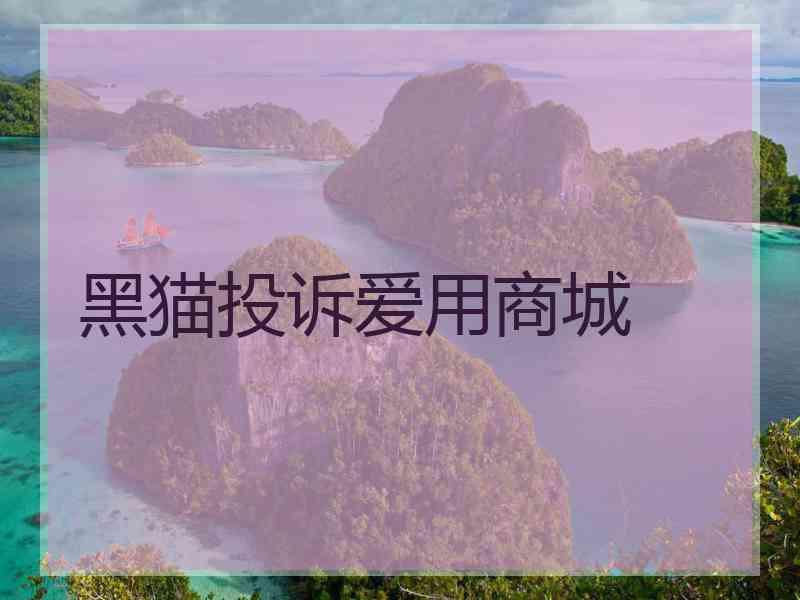 黑猫投诉爱用商城