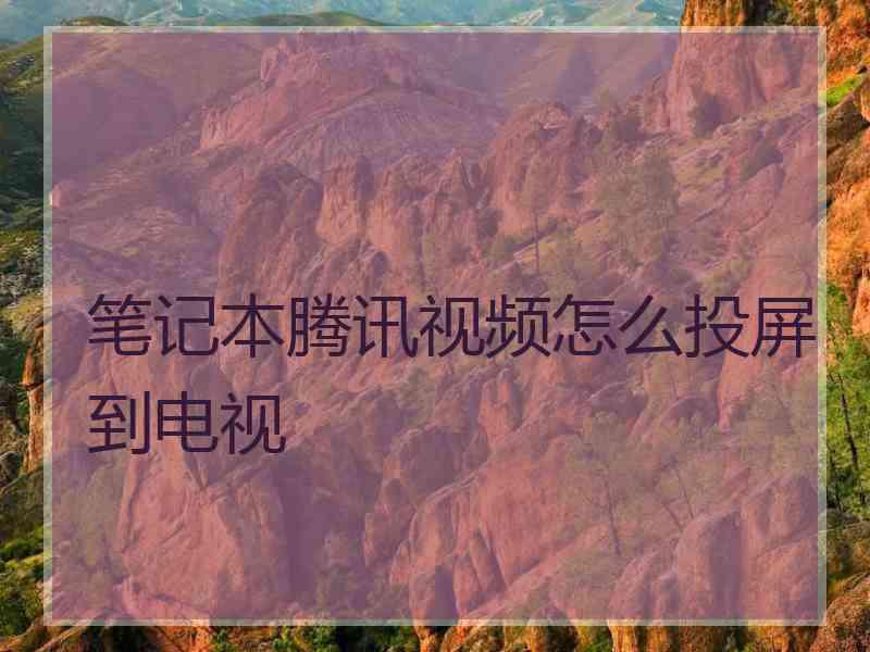 笔记本腾讯视频怎么投屏到电视