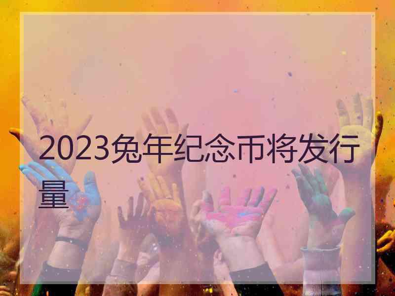 2023兔年纪念币将发行量