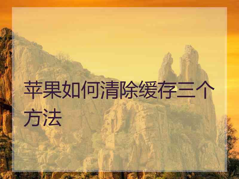 苹果如何清除缓存三个方法