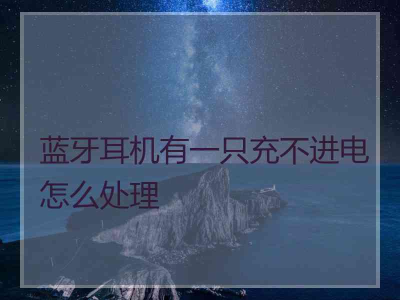 蓝牙耳机有一只充不进电怎么处理