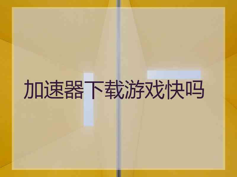加速器下载游戏快吗