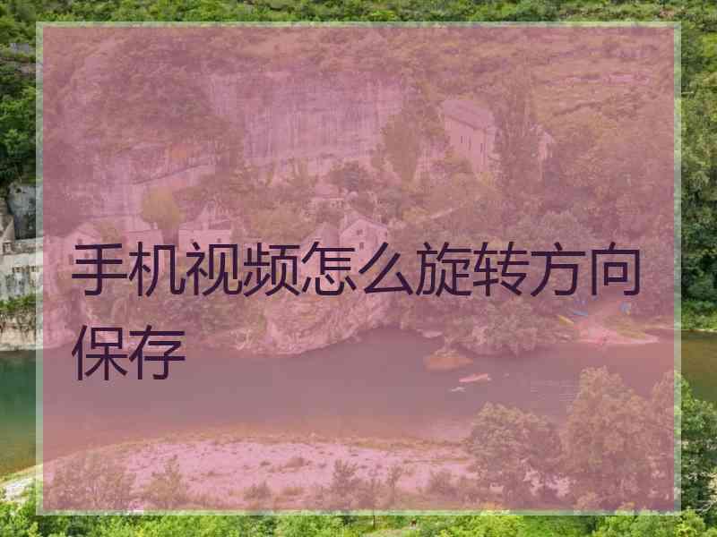手机视频怎么旋转方向保存