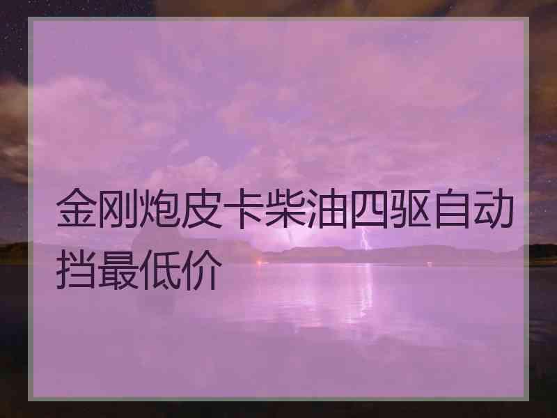 金刚炮皮卡柴油四驱自动挡最低价
