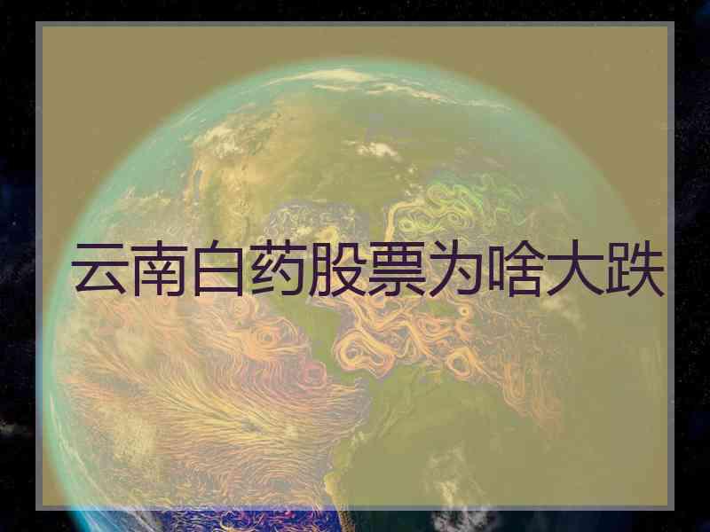 云南白药股票为啥大跌