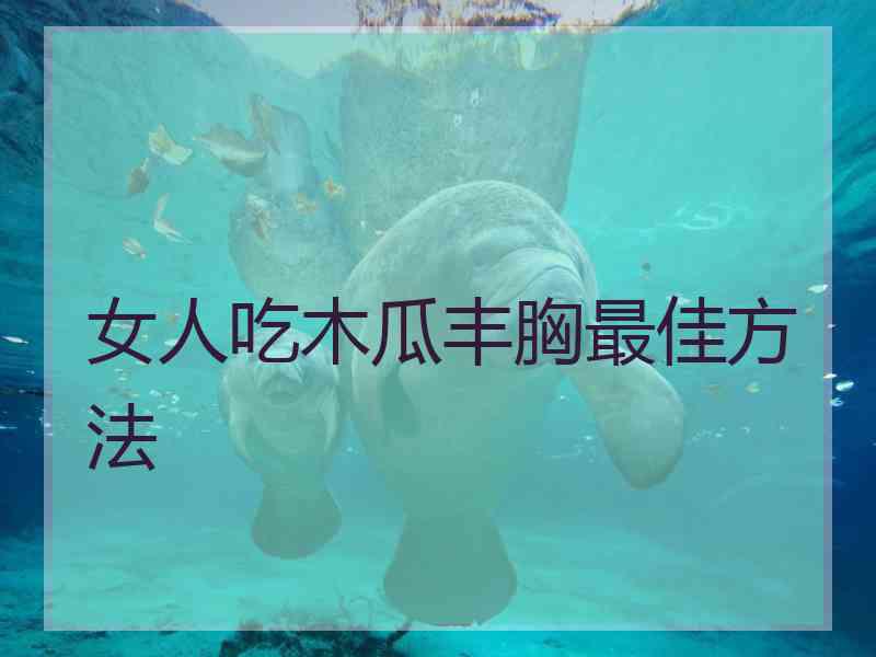 女人吃木瓜丰胸最佳方法
