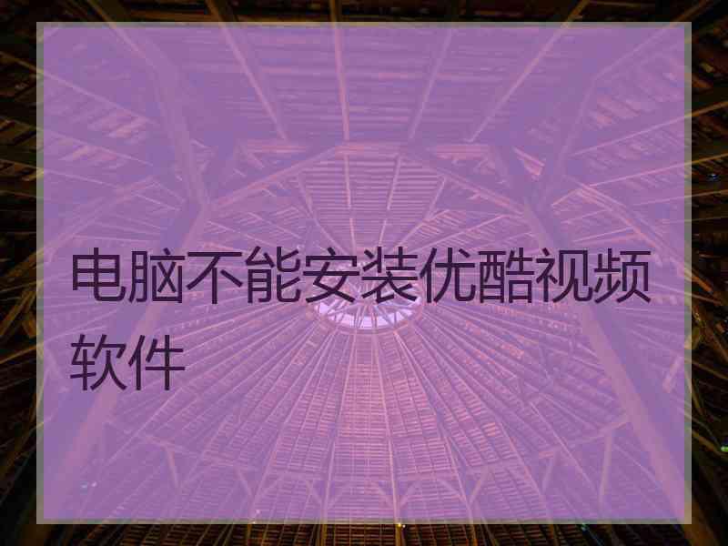 电脑不能安装优酷视频软件