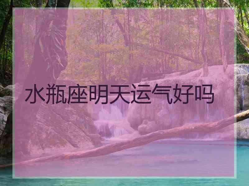 水瓶座明天运气好吗