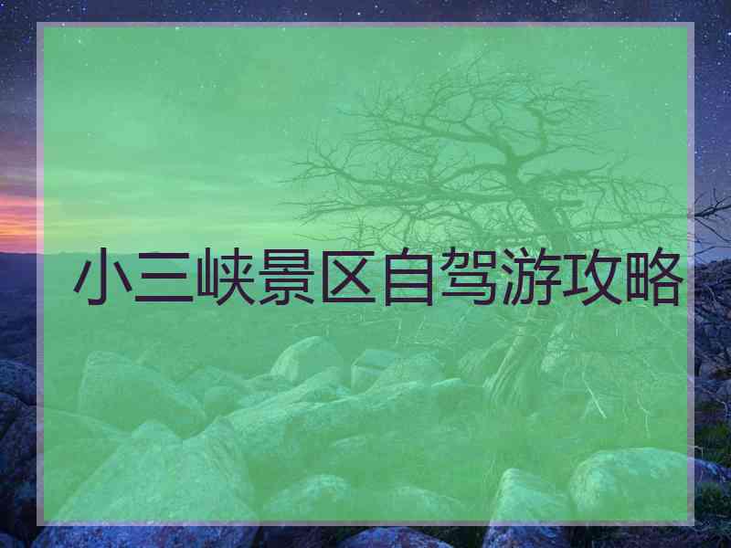 小三峡景区自驾游攻略