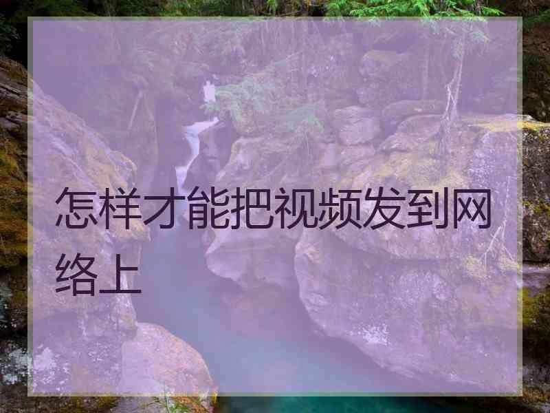 怎样才能把视频发到网络上