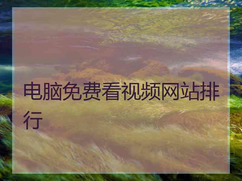电脑免费看视频网站排行