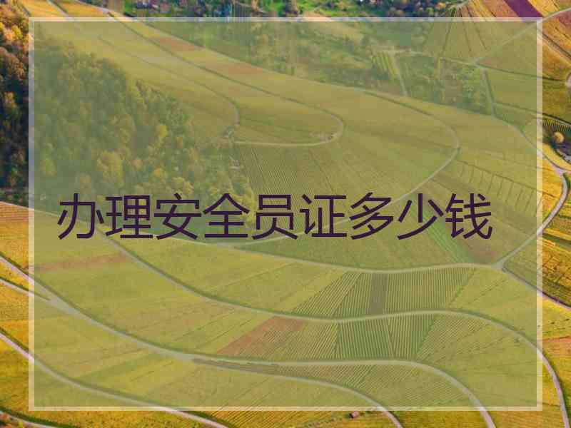 办理安全员证多少钱