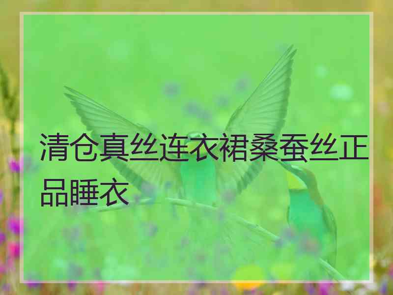 清仓真丝连衣裙桑蚕丝正品睡衣