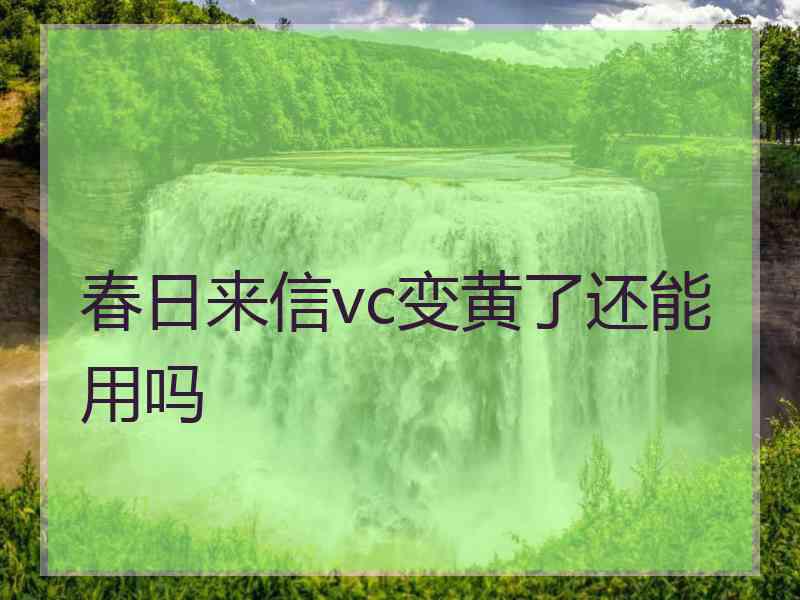 春日来信vc变黄了还能用吗