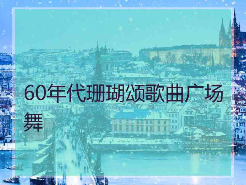 60年代珊瑚颂歌曲广场舞
