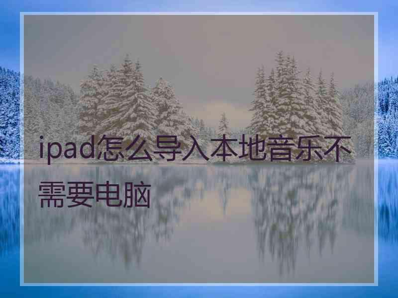 ipad怎么导入本地音乐不需要电脑