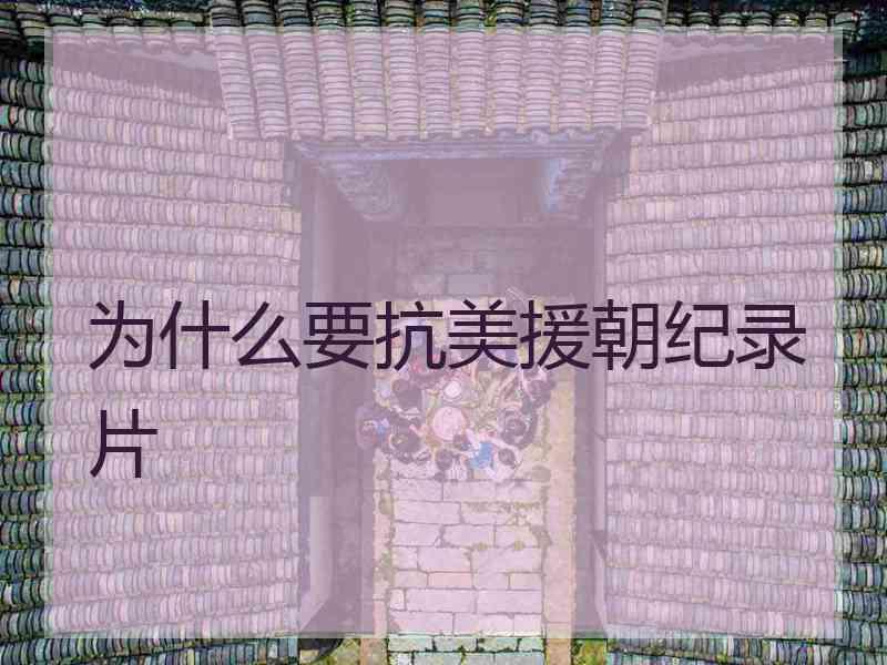 为什么要抗美援朝纪录片