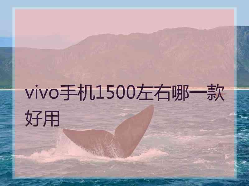 vivo手机1500左右哪一款好用