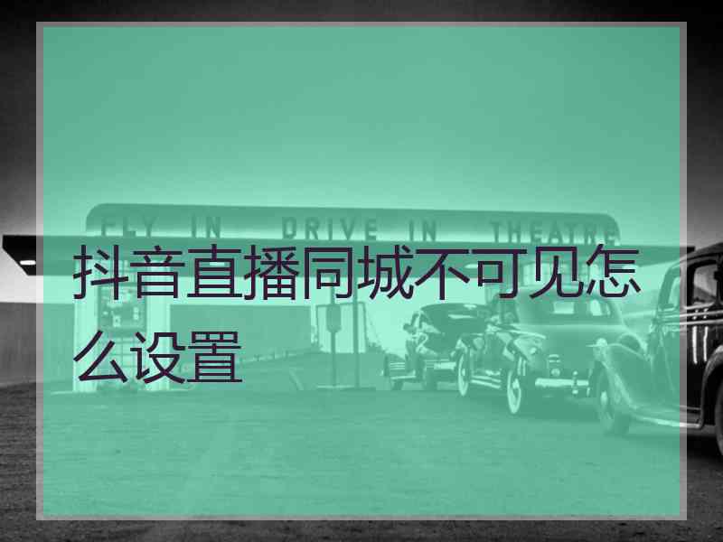 抖音直播同城不可见怎么设置