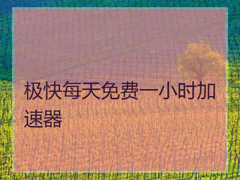 极快每天免费一小时加速器