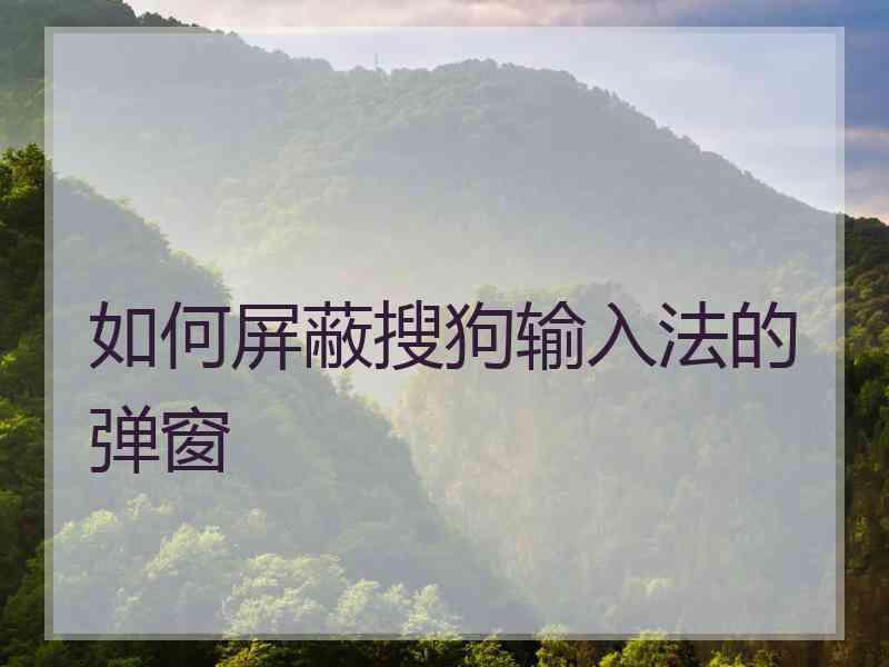 如何屏蔽搜狗输入法的弹窗