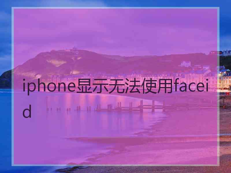 iphone显示无法使用faceid