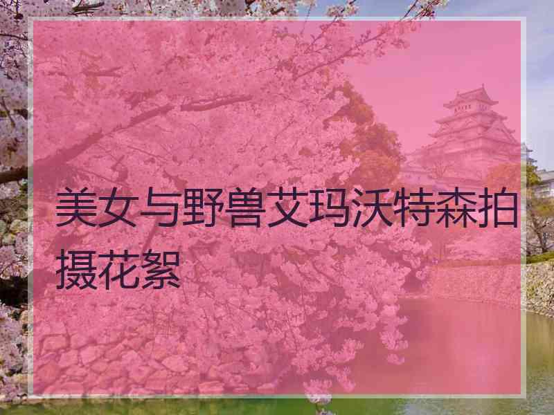 美女与野兽艾玛沃特森拍摄花絮