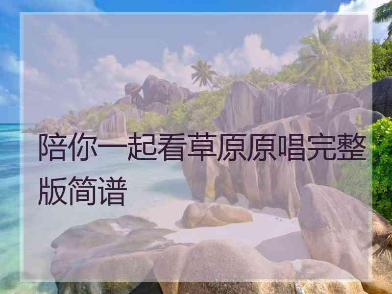 陪你一起看草原原唱完整版简谱