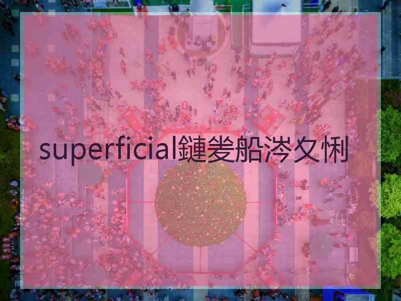 superficial鏈夎船涔夊悧