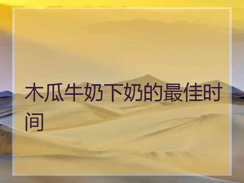 木瓜牛奶下奶的最佳时间