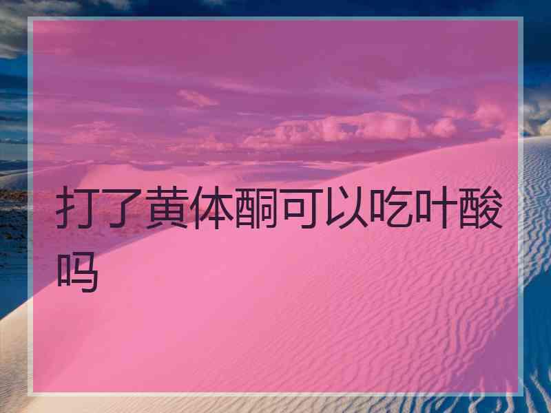 打了黄体酮可以吃叶酸吗
