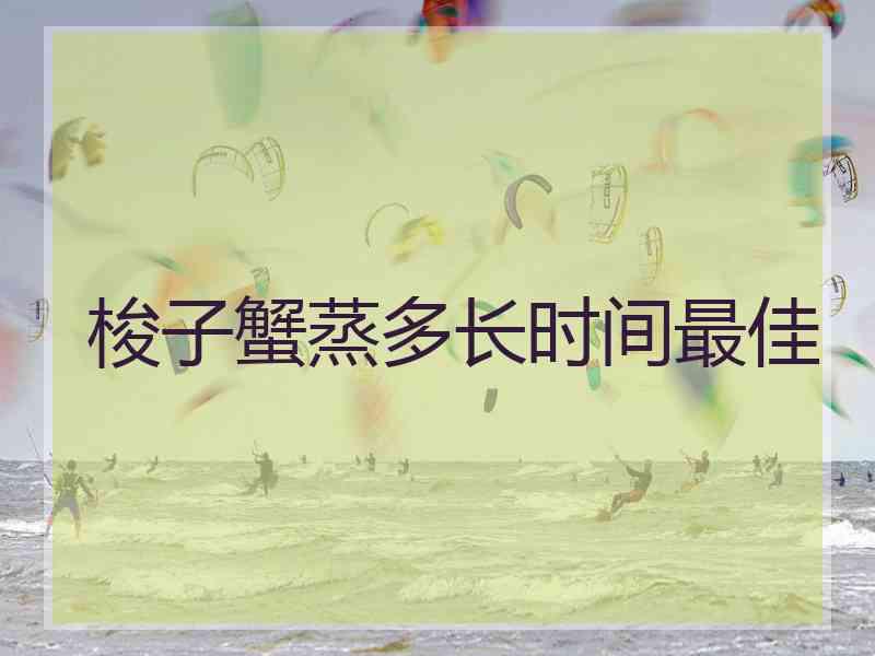 梭子蟹蒸多长时间最佳