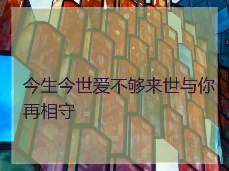 今生今世爱不够来世与你再相守