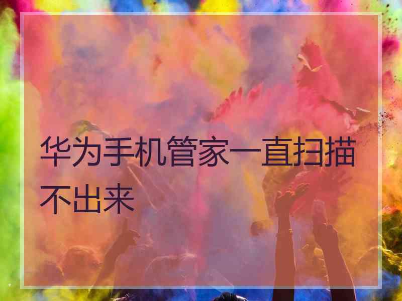 华为手机管家一直扫描不出来