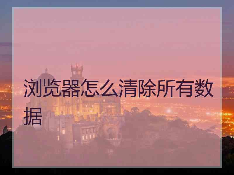 浏览器怎么清除所有数据