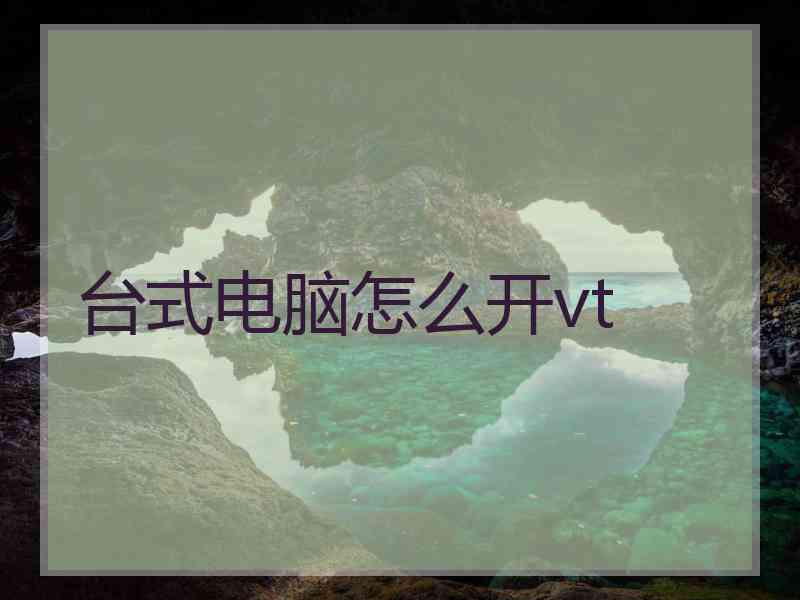 台式电脑怎么开vt