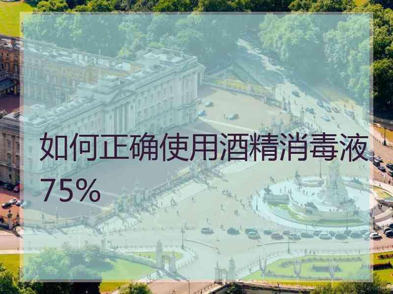 如何正确使用酒精消毒液75%