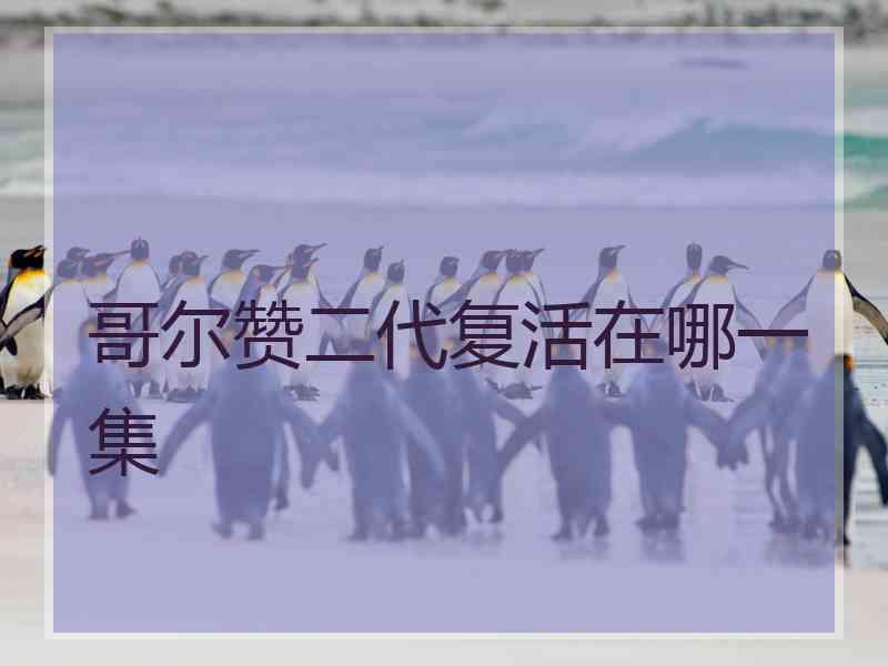 哥尔赞二代复活在哪一集