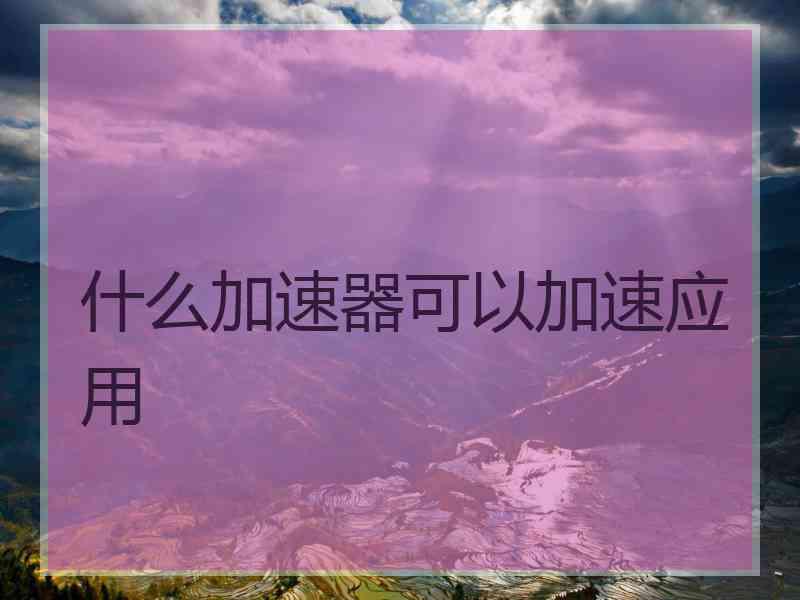 什么加速器可以加速应用