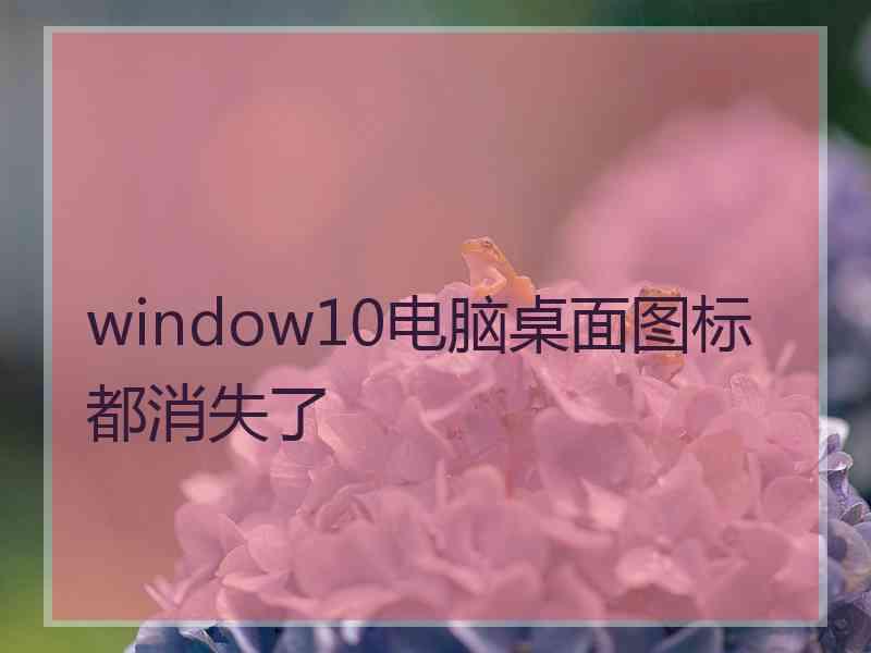 window10电脑桌面图标都消失了