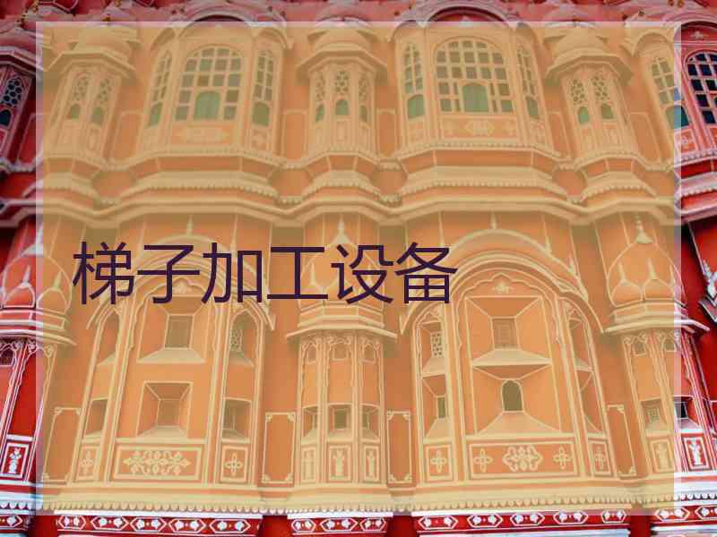 梯子加工设备