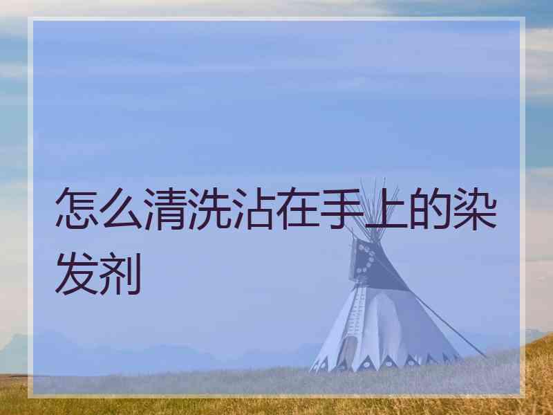 怎么清洗沾在手上的染发剂