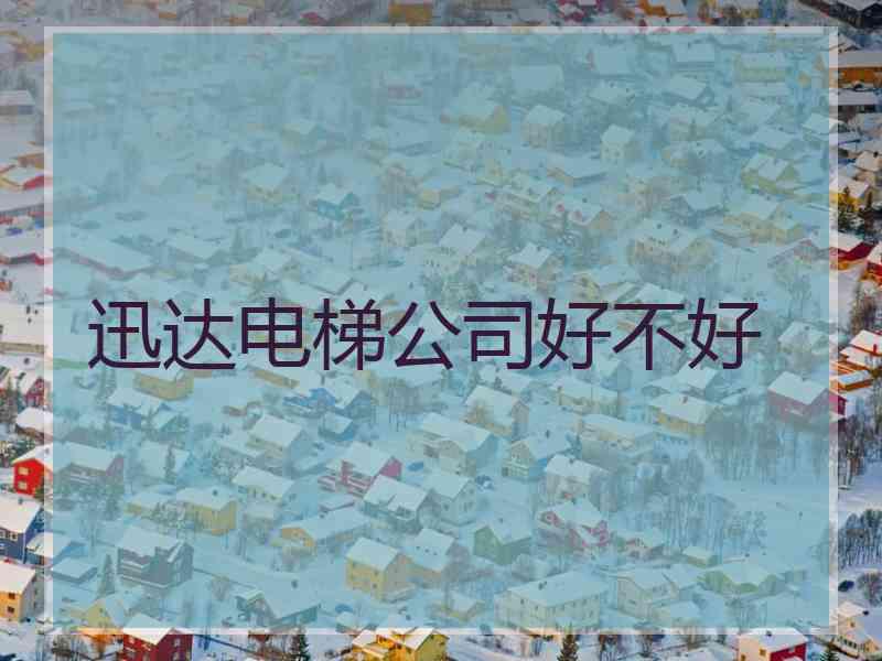 迅达电梯公司好不好