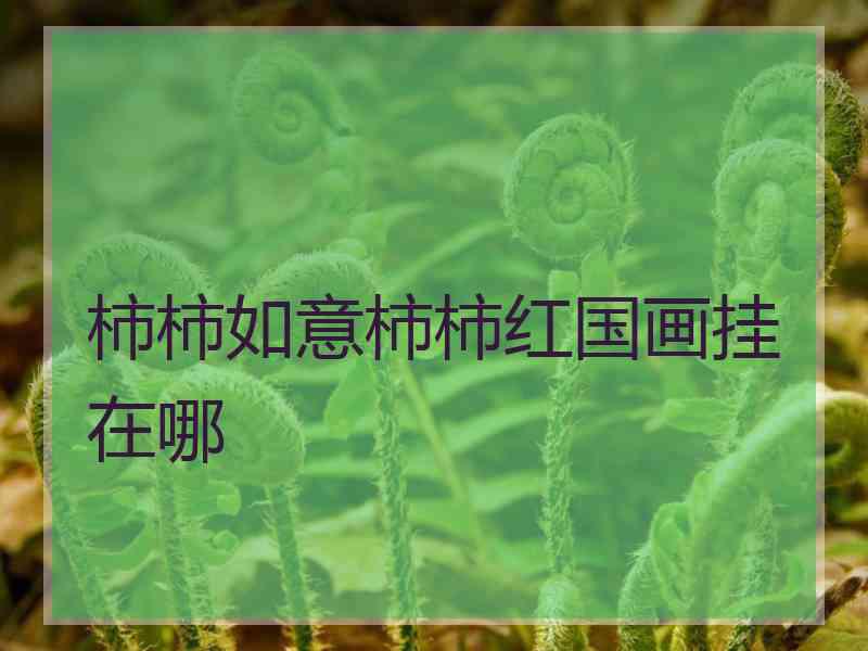 柿柿如意柿柿红国画挂在哪