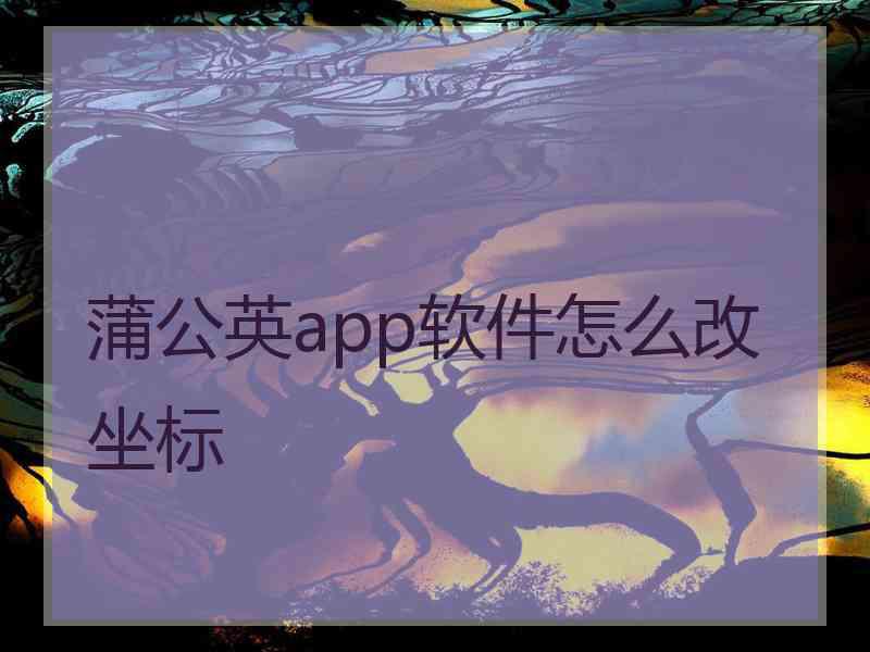 蒲公英app软件怎么改坐标