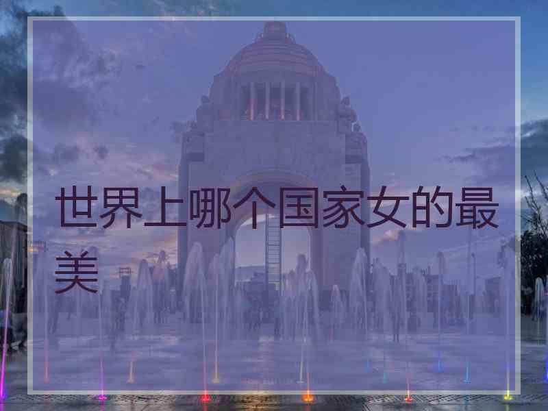 世界上哪个国家女的最美