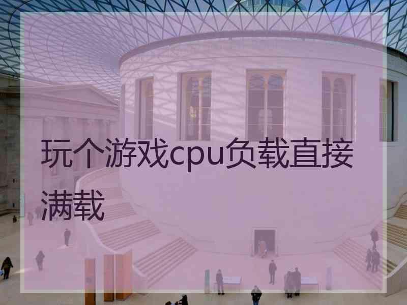 玩个游戏cpu负载直接满载