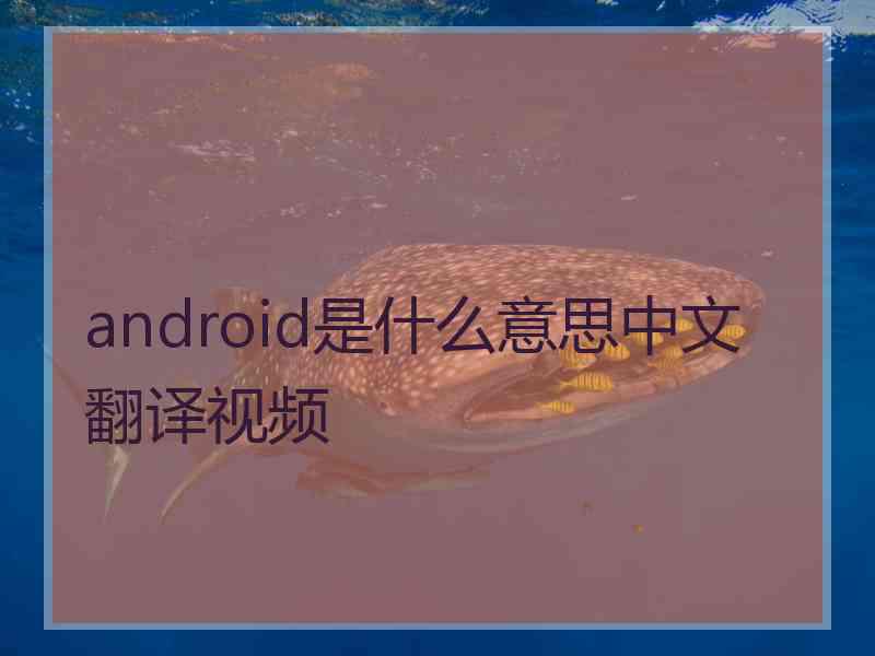 android是什么意思中文翻译视频